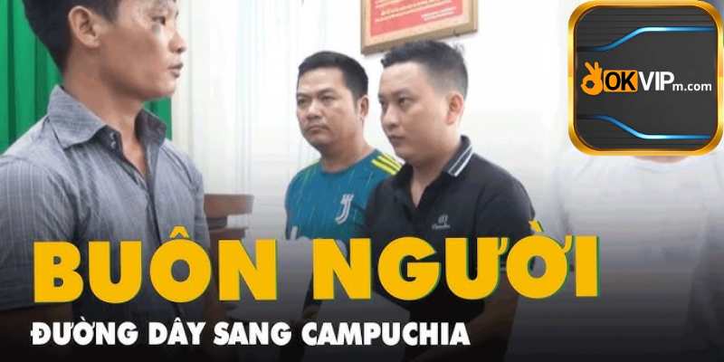 OKVIP hé lộ sự thật về đường dây buôn người sang Campuchia.jpg