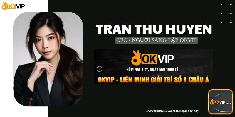 Trần Thu Huyền: CEO - Founder đưa OKVIP vươn tầm quốc tế